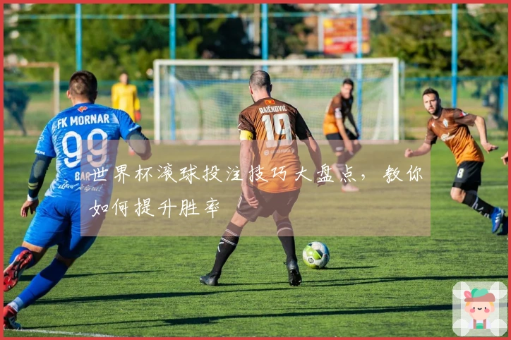 世界杯滚球投注技巧大盘点，教你如何提升胜率