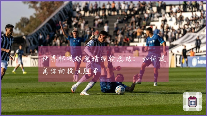 世界杯滚球竞猜经验总结：如何提高你的投注胜率
