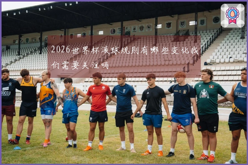 2026世界杯滚球规则有哪些变化我们需要关注吗