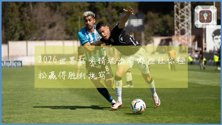 2026世界杯竞猜玩法有哪些让你轻松赢得胜利诀窍