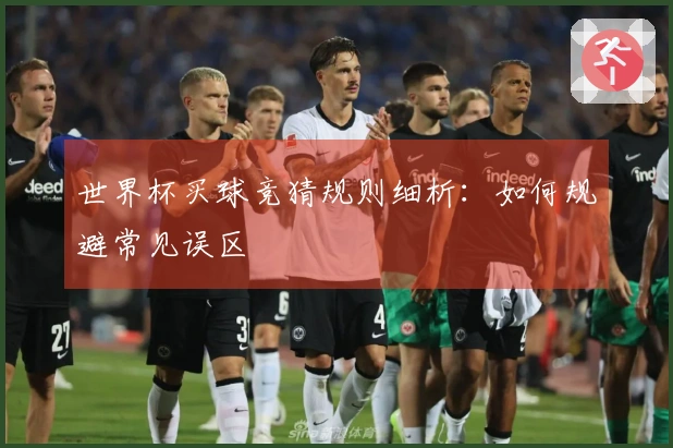 世界杯买球竞猜规则细析：如何规避常见误区