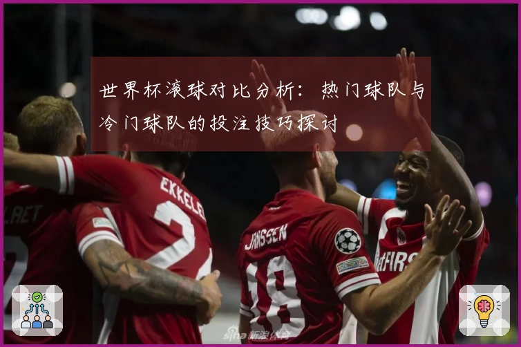 世界杯滚球对比分析：热门球队与冷门球队的投注技巧探讨