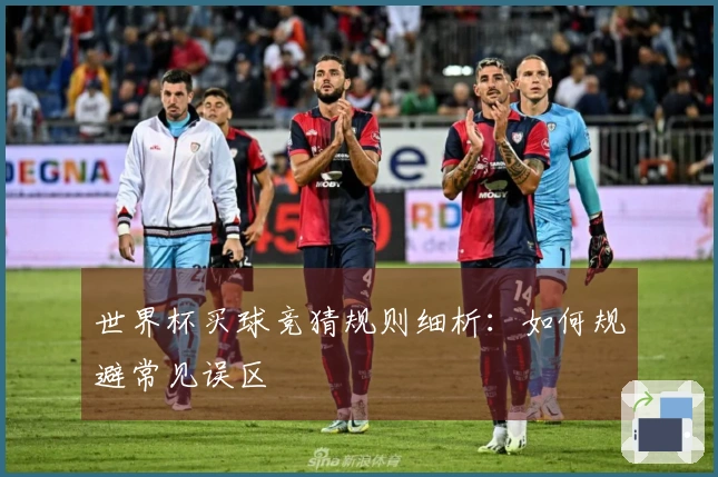世界杯买球竞猜规则细析：如何规避常见误区