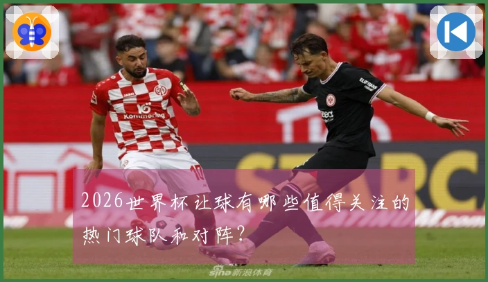 2026世界杯让球有哪些值得关注的热门球队和对阵？