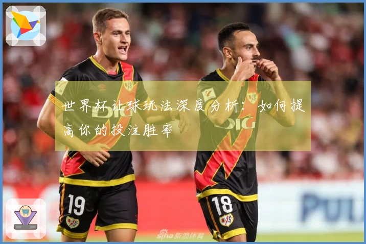 世界杯让球玩法深度分析：如何提高你的投注胜率