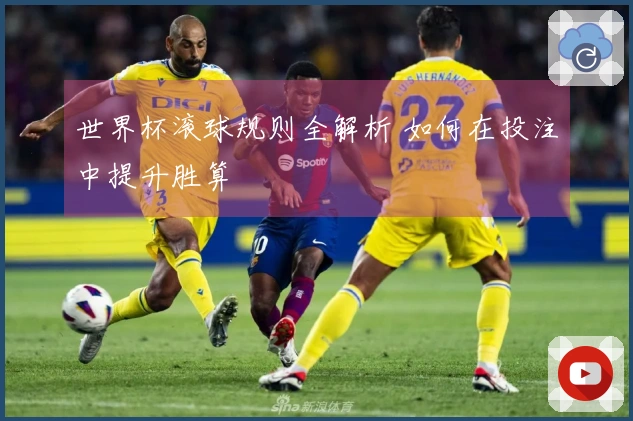 世界杯滚球规则全解析 如何在投注中提升胜算