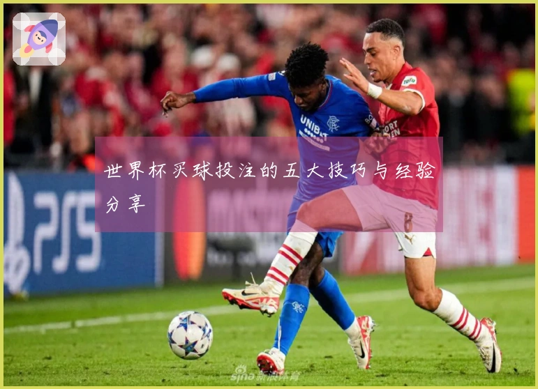 世界杯买球投注的五大技巧与经验分享