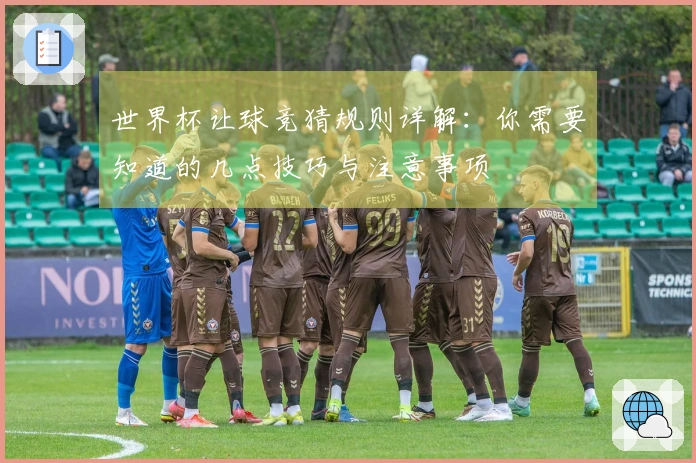 世界杯让球竞猜规则详解：你需要知道的几点技巧与注意事项